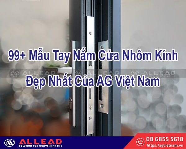 99+ Mẫu Tay Nắm Cửa Nhôm Kính Đẹp Của AG Việt Nam